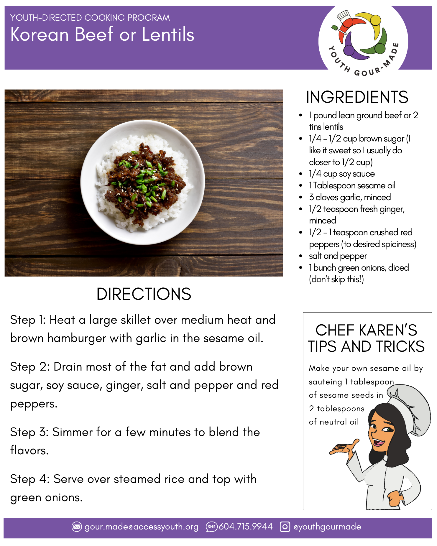 Korean Beef or Lentils

1 pound lean ground beef or 2 tins lentils
1/4 - 1/2 cup brown sugar (I like it sweet so I usually do closer to 1/2 cup)
1/4 cup soy sauce 
1 Tablespoon sesame oil
3 cloves garlic, minced
1/2 teaspoon fresh ginger, minced 
1/2 - 1 teaspoon crushed red peppers (to desired spiciness)
salt and pepper
1 bunch green onions, diced (don't skip this!)

Step 1: Heat a large skillet over medium heat and brown hamburger with garlic in the sesame oil. 

Step 2: Drain most of the fat and add brown sugar, soy sauce, ginger, salt and pepper and red peppers. 

Step 3: Simmer for a few minutes to blend the flavors. 

Step 4: Serve over steamed rice and top with green onions.