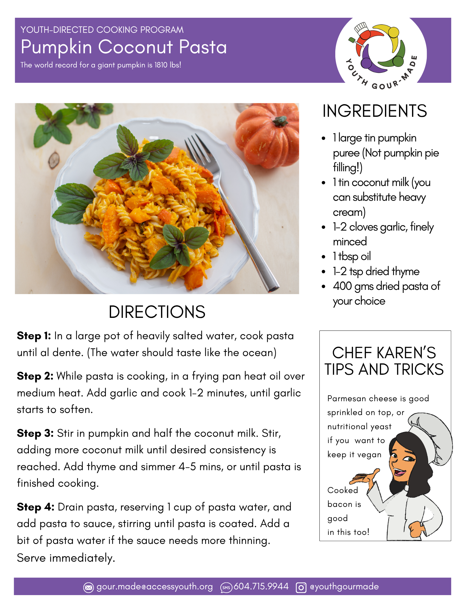 Pumpkin Coconut Pasta

1 large tin pumpkin puree (Not pumpkin pie filling!)
1 tin coconut milk (you can substitute heavy cream)
1-2 cloves garlic, finely minced
1 tbsp oil
1-2 tsp dried thyme
400 gms dried pasta of your choice

Step 1: In a large pot of heavily salted water, cook pasta until al dente. (The water should taste like the ocean) 

Step 2: While pasta is cooking, in a frying pan heat oil over medium heat. Add garlic and cook 1-2 minutes, until garlic starts to soften. 

Step 3: Stir in pumpkin and half the coconut milk. Stir, adding more coconut milk until desired consistency is reached. Add thyme and simmer 4-5 mins, or until pasta is finished cooking. 

Step 4: Drain pasta, reserving 1 cup of pasta water, and add pasta to sauce, stirring until pasta is coated. Add a bit of pasta water if the sauce needs more thinning. 
Serve immediately.